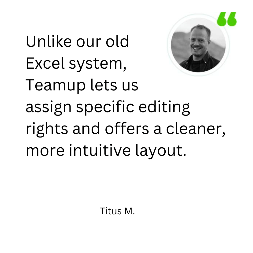 Unlike our old Excel system, Teamup lets us assign specific editing rights and offers a cleaner, more intuitive layout.